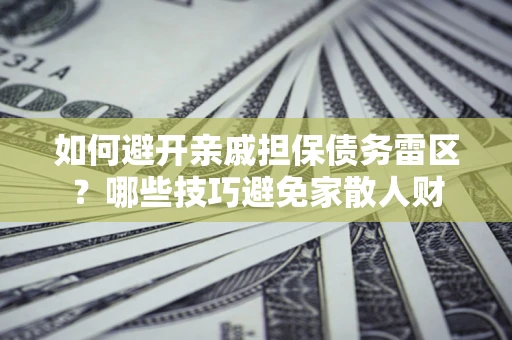 北京如何避开亲戚担保债务雷区？哪些技巧避免家散人财