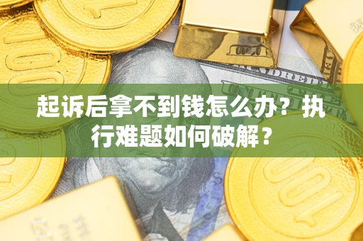 北京起诉后拿不到钱怎么办?执行难题如何破解? 北京起诉后拿不到钱怎么办?执行难题如何破解?