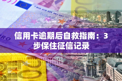 北京信用卡逾期后自救指南：3步保住征信记录