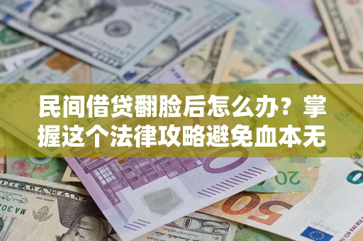 北京民间借贷翻脸后怎么办？掌握这个法律攻略避免血本无归