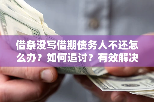 北京借条没写借期债务人不还怎么办？如何追讨？有效解决方案！