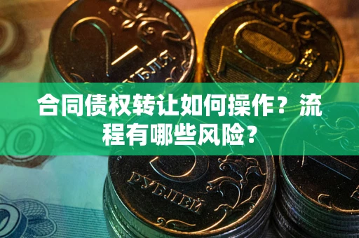 北京合同债权转让如何操作？流程有哪些风险？