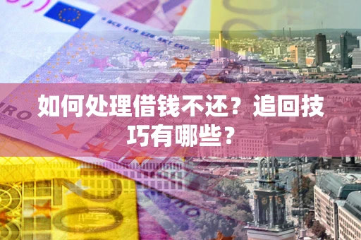 北京如何处理借钱不还？追回技巧有哪些？