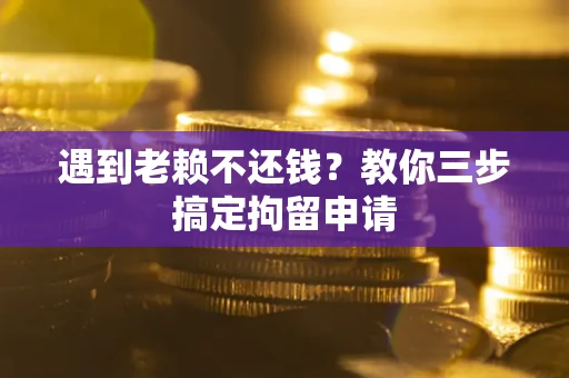 北京遇到老赖不还钱？教你三步搞定拘留申请