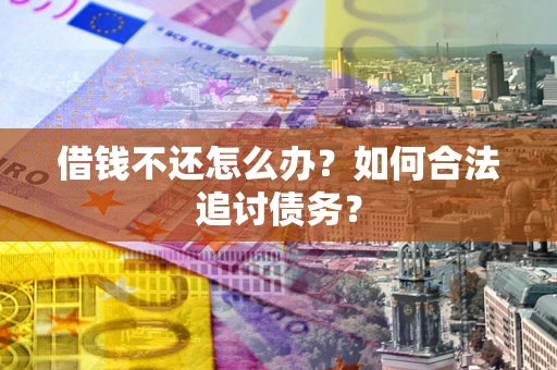 北京借钱不还怎么办？如何合法追讨债务？