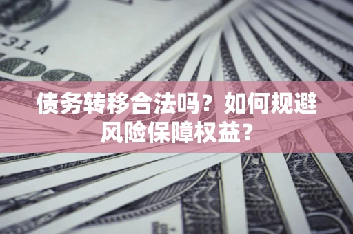 北京债务转移合法吗？如何规避风险保障权益？