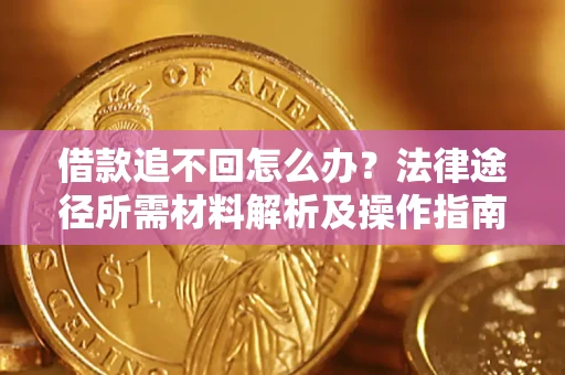 北京借款追不回怎么办?法律途径所需材料解析及操作指南 北京借款追不回怎么办?法律途径所需材料解析及操作指南
