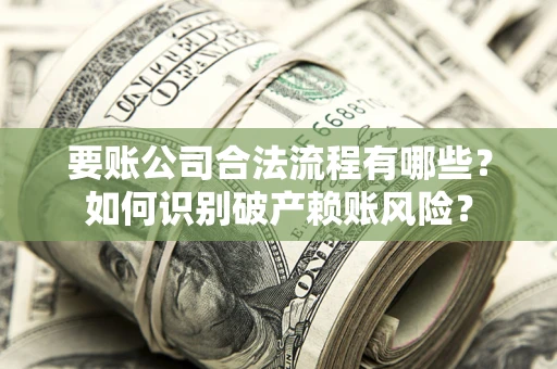 北京要账公司合法流程有哪些？如何识别破产赖账风险？