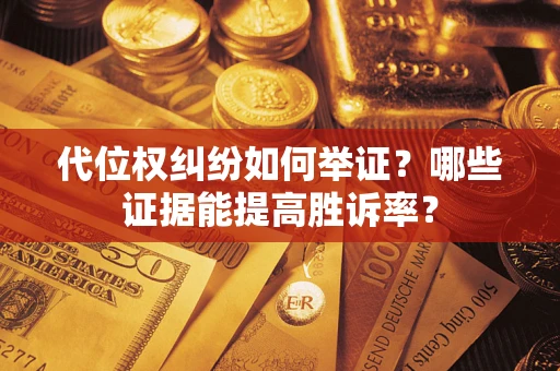 北京代位权纠纷如何举证？哪些证据能提高胜诉率？