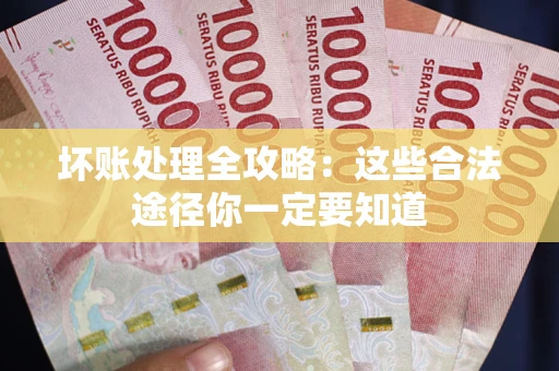 北京坏账处理全攻略：这些合法途径你一定要知道