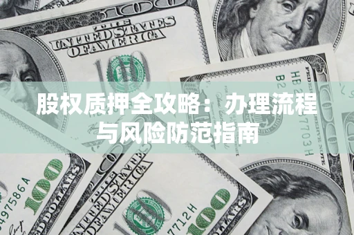 北京股权质押全攻略：办理流程与风险防范指南