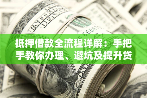 北京抵押借款全流程详解：手把手教你办理、避坑及提升贷款额度
