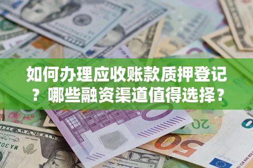 北京如何办理应收账款质押登记？哪些融资渠道值得选择？