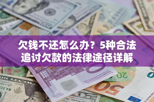 北京欠钱不还怎么办？5种合法追讨欠款的法律途径详解