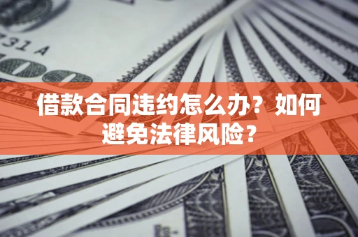 北京借款合同违约怎么办？如何避免法律风险？