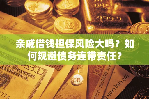 北京亲戚借钱担保风险大吗？如何规避债务连带责任？