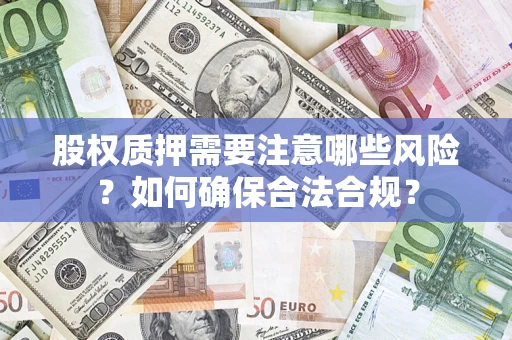 北京股权质押需要注意哪些风险？如何确保合法合规？