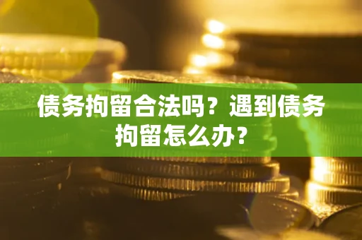 北京债务拘留合法吗？遇到债务拘留怎么办？