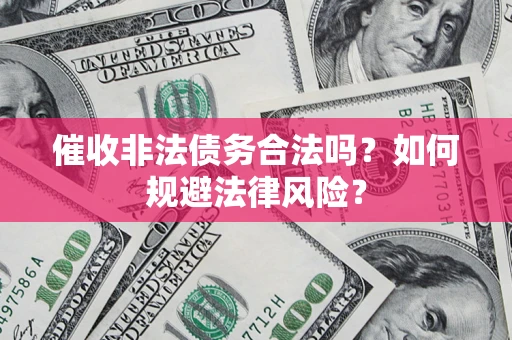 北京催收非法债务合法吗？如何规避法律风险？