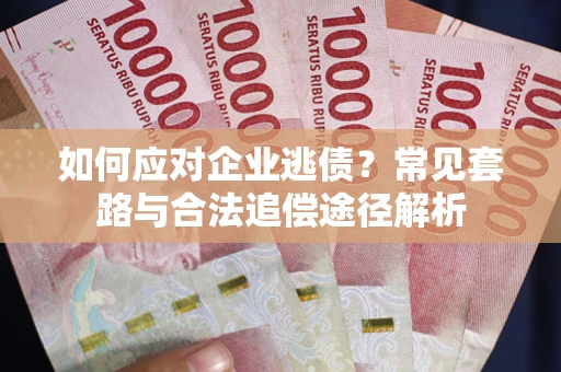 北京如何应对企业逃债？常见套路与合法追偿途径解析