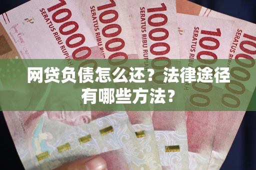 北京网贷负债怎么还？法律途径有哪些方法？