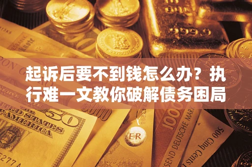 北京起诉后要不到钱怎么办？执行难一文教你破解债务困局