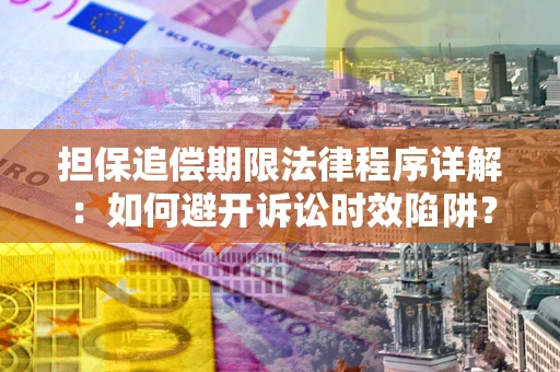 北京担保追偿期限法律程序详解：如何避开诉讼时效陷阱？
