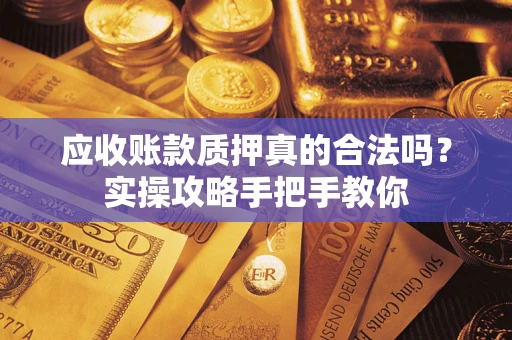 北京应收账款质押真的合法吗？实操攻略手把手教你