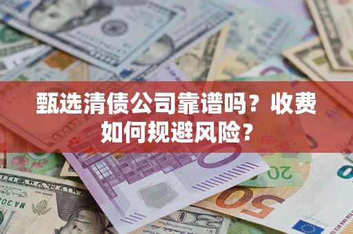 北京甄选清债公司靠谱吗？收费如何规避风险？