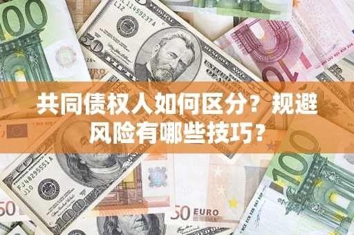 北京共同债权人如何区分？规避风险有哪些技巧？