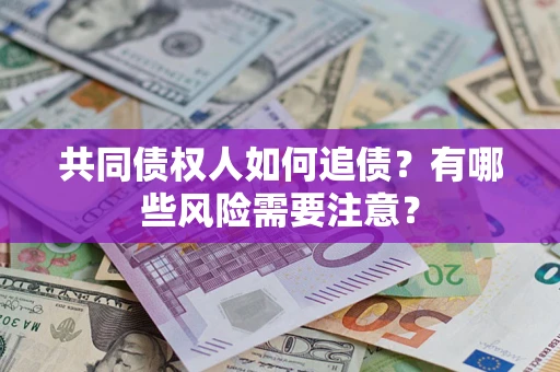 北京共同债权人如何追债？有哪些风险需要注意？