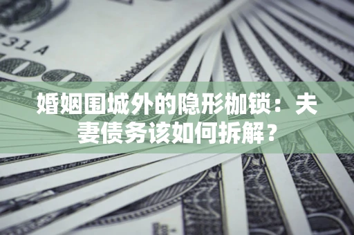 北京婚姻围城外的隐形枷锁：夫妻债务该如何拆解？