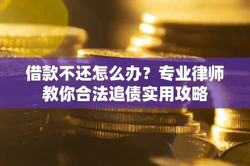 北京借款不还怎么办？专业律师教你合法追债实用攻略