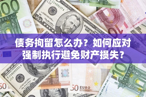 北京债务拘留怎么办？如何应对强制执行避免财产损失？