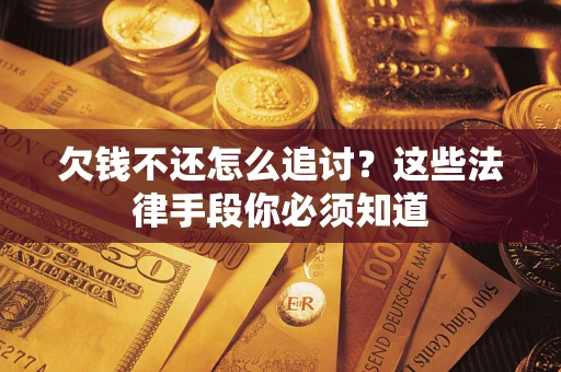 北京欠钱不还怎么追讨？这些法律手段你必须知道