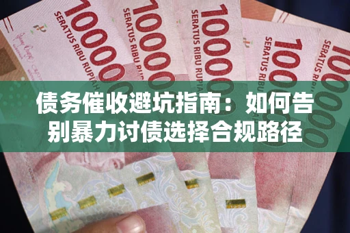 北京债务催收避坑指南：如何告别暴力讨债选择合规路径