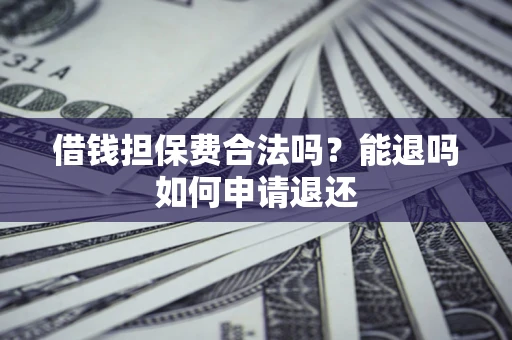北京借钱担保费合法吗？能退吗如何申请退还