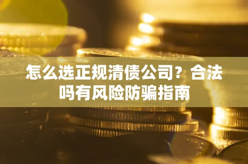 北京怎么选正规清债公司？合法吗有风险防骗指南