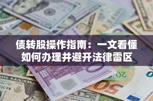 北京债转股操作指南：一文看懂如何办理并避开法律雷区