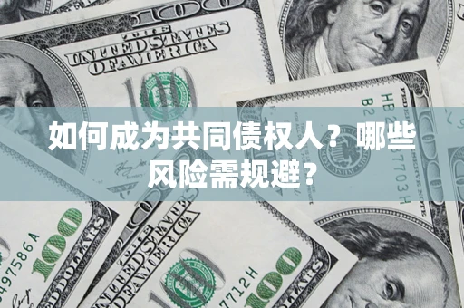 北京如何成为共同债权人？哪些风险需规避？