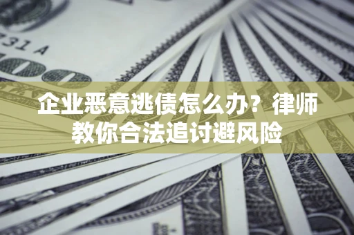北京企业恶意逃债怎么办？律师教你合法追讨避风险