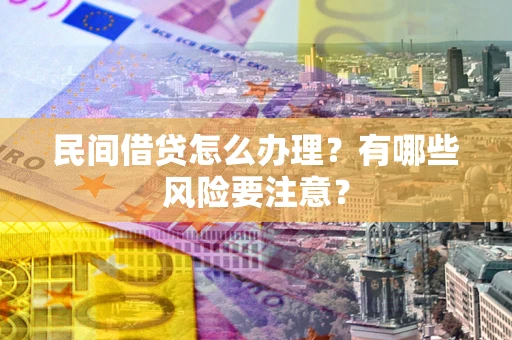北京民间借贷怎么办理？有哪些风险要注意？