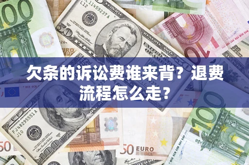 北京欠条的诉讼费谁来背？退费流程怎么走？