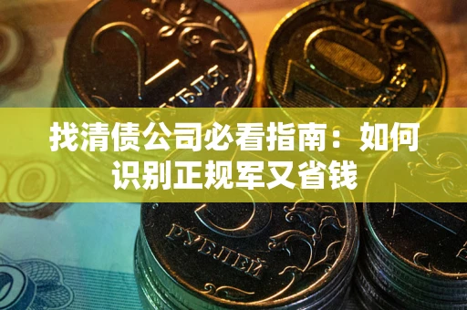 北京找清债公司必看指南：如何识别正规军又省钱