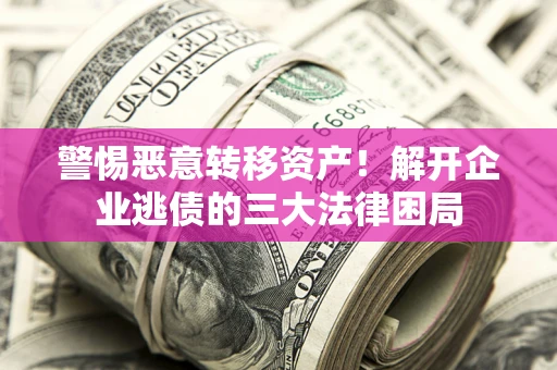 北京警惕恶意转移资产！解开企业逃债的三大法律困局