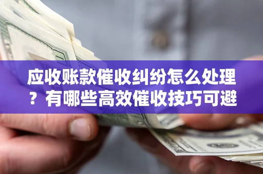 北京应收账款催收纠纷怎么处理？有哪些高效催收技巧可避免坏账？