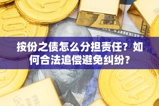 北京按份之债怎么分担责任？如何合法追偿避免纠纷？