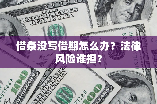北京借条没写借期怎么办？法律风险谁担？