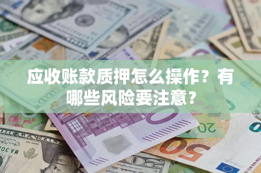 北京应收账款质押怎么操作？有哪些风险要注意？