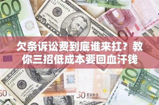 北京欠条诉讼费到底谁来扛？教你三招低成本要回血汗钱